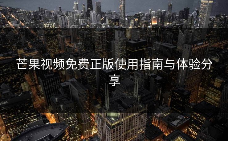 芒果视频免费正版使用指南与体验分享