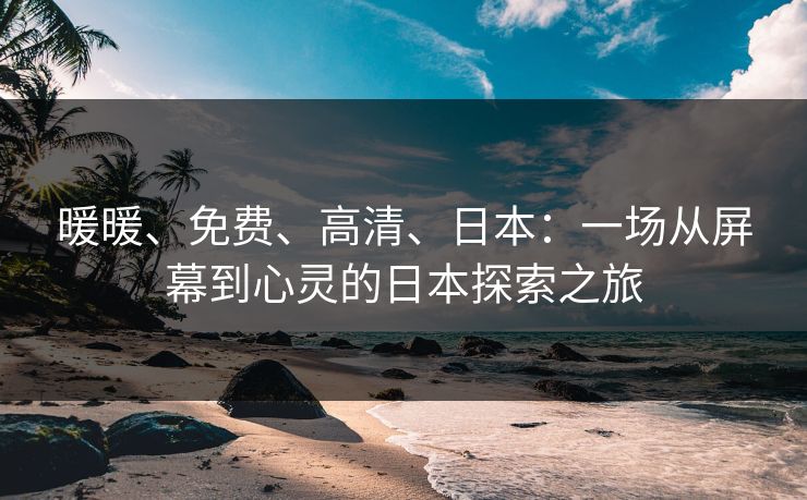 暖暖、免费、高清、日本：一场从屏幕到心灵的日本探索之旅