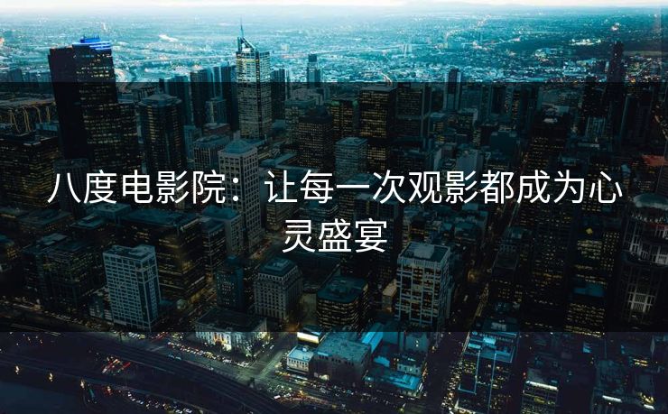八度电影院：让每一次观影都成为心灵盛宴