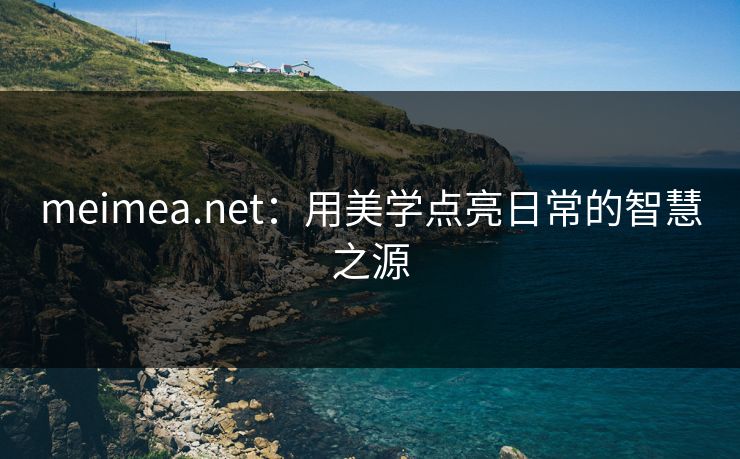 meimea.net：用美学点亮日常的智慧之源