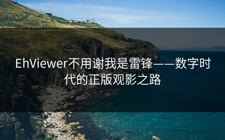 EhViewer不用谢我是雷锋——数字时代的正版观影之路