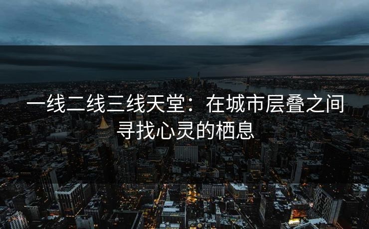 一线二线三线天堂：在城市层叠之间寻找心灵的栖息
