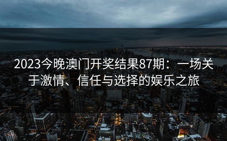 2023今晚澳门开奖结果87期：一场关于激情、信任与选择的娱乐之旅