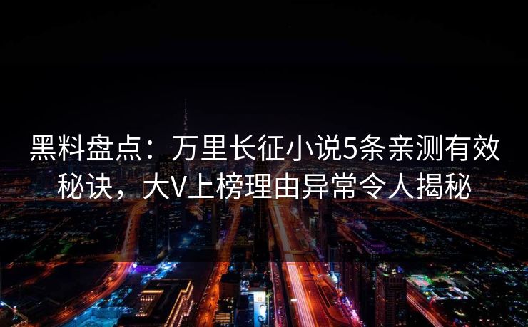 黑料盘点:万里长征小说5条亲测有效秘诀,大V上榜理由异常令人揭秘