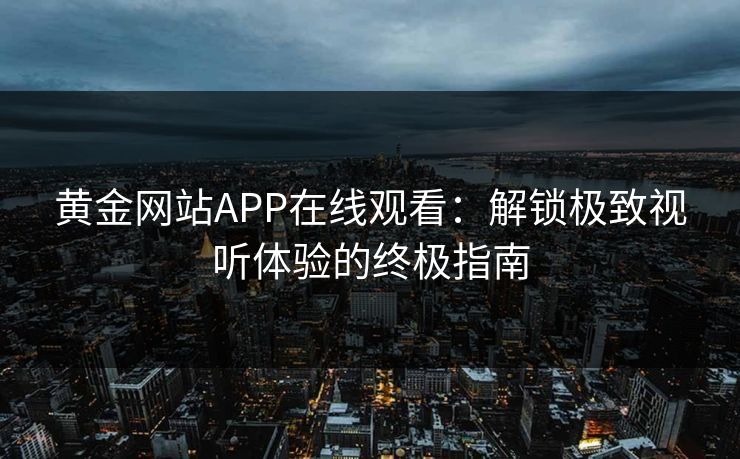 黄金网站APP在线观看:解锁极致视听体验的终极指南