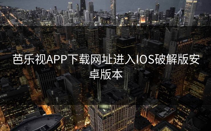 芭乐视APP下载网址进入IOS破解版安卓版本