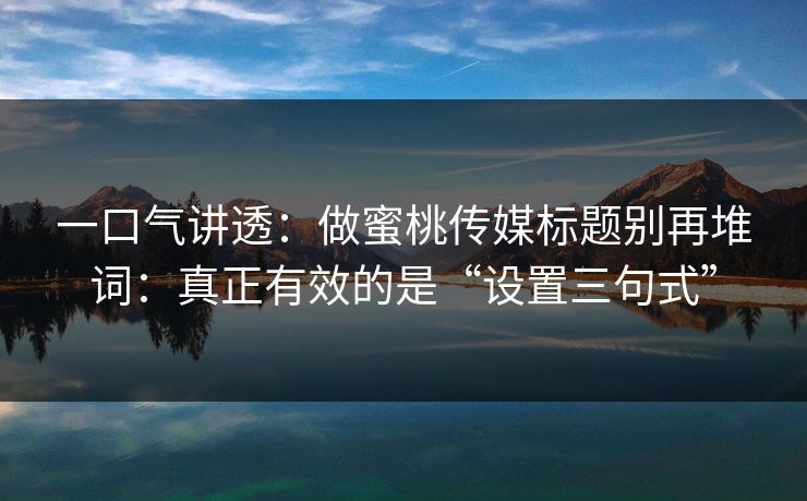 一口气讲透:做蜜桃传媒标题别再堆词:真正有效的是“设置三句式”